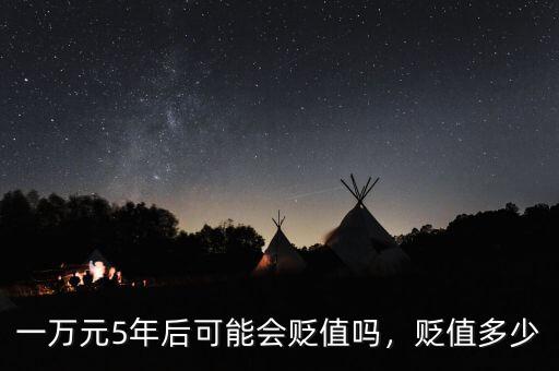 一萬(wàn)元5年后可能會(huì)貶值嗎，貶值多少