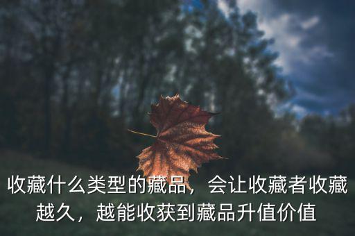 收藏什么類(lèi)型的藏品，會(huì)讓收藏者收藏越久，越能收獲到藏品升值價(jià)值
