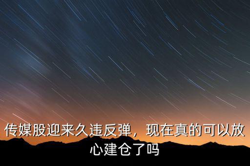傳媒股迎來久違反彈，現(xiàn)在真的可以放心建倉了嗎