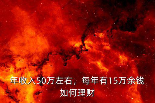 年收入50萬(wàn)左右，每年有15萬(wàn)余錢如何理財(cái)
