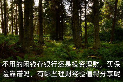 不用的閑錢存銀行還是投資理財(cái)，買保險(xiǎn)靠譜嗎，有哪些理財(cái)經(jīng)驗(yàn)值得分享呢