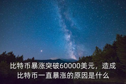 比特幣暴漲突破60000美元，造成比特幣一直暴漲的原因是什么