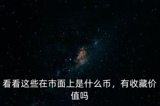看看這些在市面上是什么幣，有收藏價(jià)值嗎