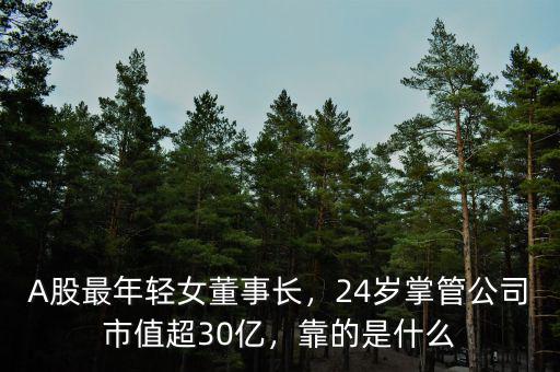 A股最年輕女董事長(zhǎng)，24歲掌管公司市值超30億，靠的是什么