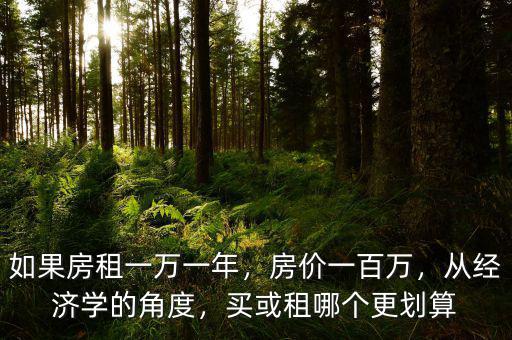 如果房租一萬(wàn)一年，房?jī)r(jià)一百萬(wàn)，從經(jīng)濟(jì)學(xué)的角度，買(mǎi)或租哪個(gè)更劃算