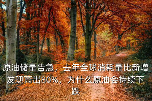 原油儲(chǔ)量告急，去年全球消耗量比新增發(fā)現(xiàn)高出80%，為什么原油會(huì)持續(xù)下跌