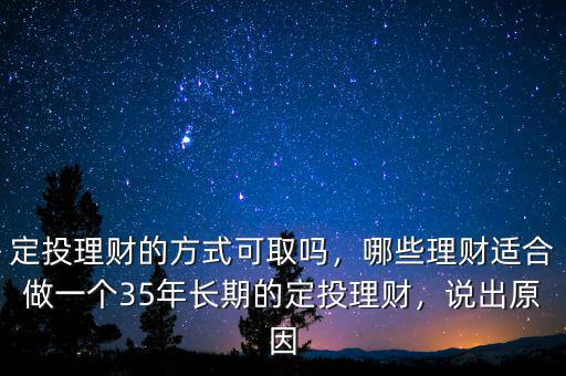 定投理財?shù)姆绞娇扇?，哪些理財適合做一個35年長期的定投理財，說出原因