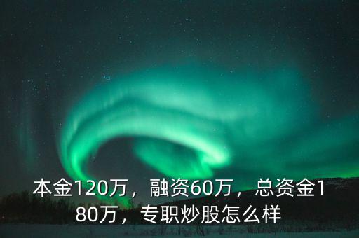 本金120萬，融資60萬，總資金180萬，專職炒股怎么樣