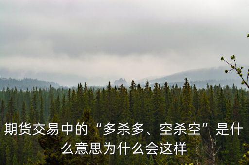 期貨交易中的“多殺多、空殺空”是什么意思為什么會這樣