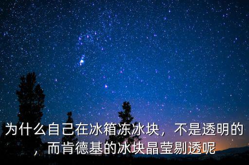 為什么自己在冰箱凍冰塊，不是透明的，而肯德基的冰塊晶瑩剔透呢