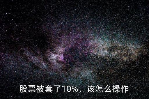 股票被套了10%，該怎么操作