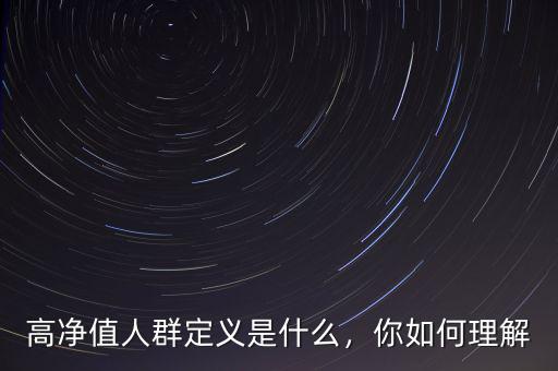 高凈值人群定義是什么，你如何理解
