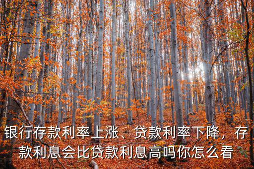 銀行存款利率上漲、貸款利率下降，存款利息會(huì)比貸款利息高嗎你怎么看