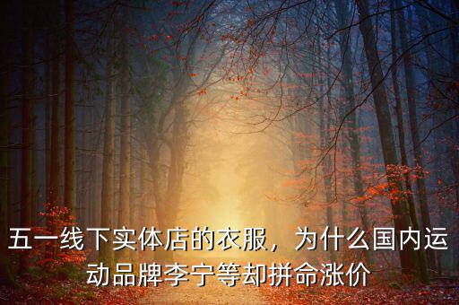 五一線下實體店的衣服，為什么國內(nèi)運動品牌李寧等卻拼命漲價