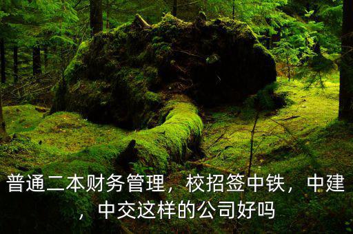 普通二本財務管理，校招簽中鐵，中建，中交這樣的公司好嗎