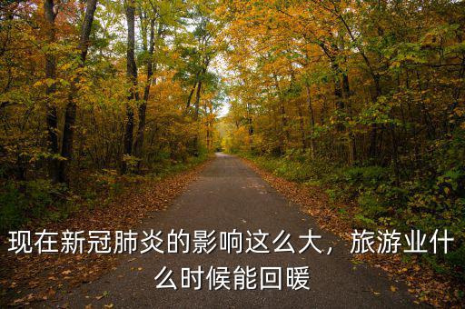 現(xiàn)在新冠肺炎的影響這么大，旅游業(yè)什么時(shí)候能回暖