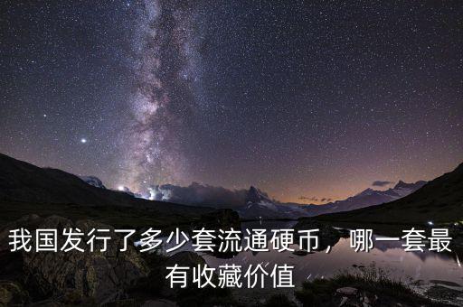 我國(guó)發(fā)行了多少套流通硬幣，哪一套最有收藏價(jià)值