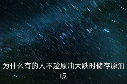 為什么有的人不趁原油大跌時(shí)儲存原油呢