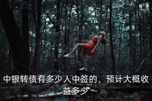 中銀轉(zhuǎn)債有多少人中簽的，預(yù)計(jì)大概收益多少