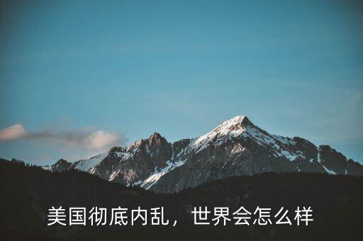 美國徹底內(nèi)亂，世界會(huì)怎么樣