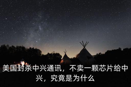 美國封殺中興通訊，不賣一顆芯片給中興，究竟是為什么