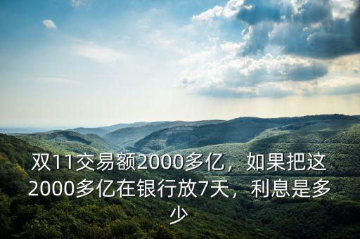 雙11交易額2000多億，如果把這2000多億在銀行放7天，利息是多少