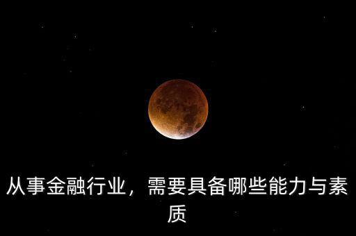 從事金融行業(yè)，需要具備哪些能力與素質(zhì)
