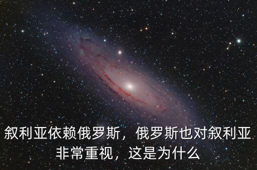敘利亞依賴俄羅斯，俄羅斯也對(duì)敘利亞非常重視，這是為什么