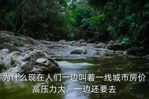 為什么現(xiàn)在人們一邊叫著一線城市房價高壓力大，一邊還要去