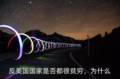 反美國(guó)國(guó)家是否都很貧窮，為什么