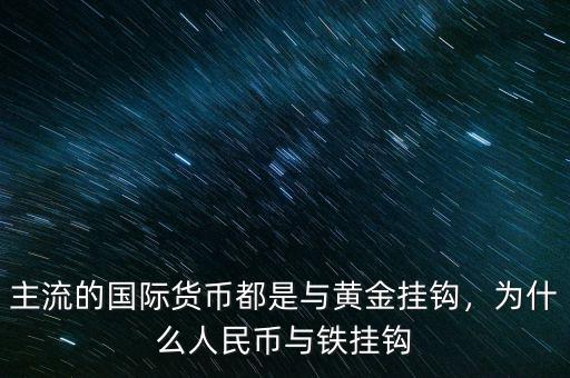 主流的國(guó)際貨幣都是與黃金掛鉤，為什么人民幣與鐵掛鉤