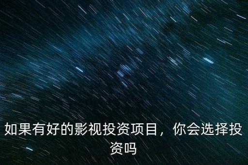 如果有好的影視投資項目，你會選擇投資嗎