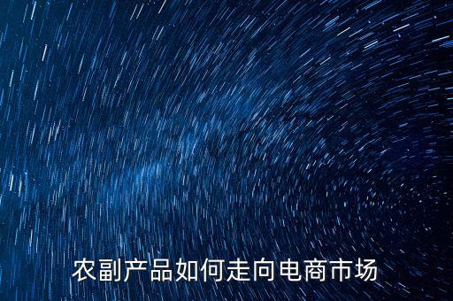 農(nóng)副產(chǎn)品如何走向電商市場(chǎng)