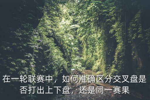 在一輪聯(lián)賽中，如何準確區(qū)分交叉盤是否打出上下盤，還是同一賽果