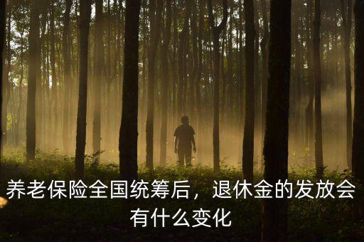 養(yǎng)老保險全國統(tǒng)籌后，退休金的發(fā)放會有什么變化