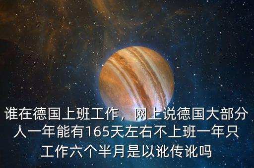 誰(shuí)在德國(guó)上班工作，網(wǎng)上說(shuō)德國(guó)大部分人一年能有165天左右不上班一年只工作六個(gè)半月是以訛傳訛嗎
