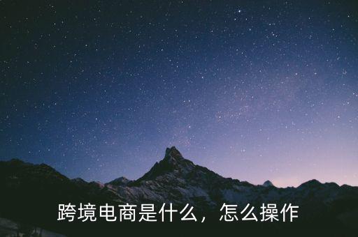 跨境電商是什么，怎么操作