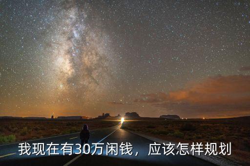 我現(xiàn)在有30萬閑錢，應(yīng)該怎樣規(guī)劃