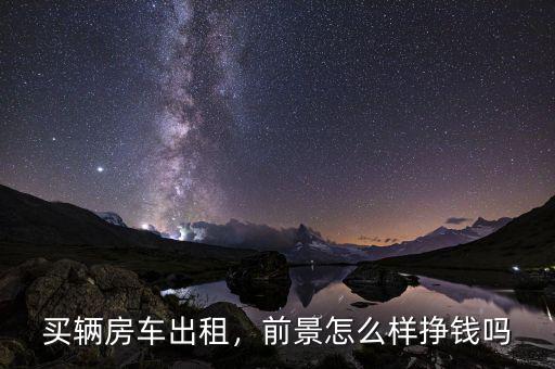 買輛房車出租，前景怎么樣掙錢嗎