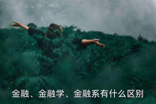 金融、金融學(xué)、金融系有什么區(qū)別