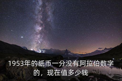 1953年的紙幣一分沒有阿拉伯數(shù)字的，現(xiàn)在值多少錢