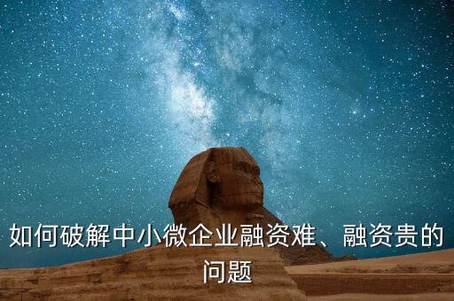 如何破解中小微企業(yè)融資難、融資貴的問題