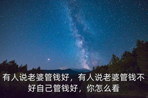 有人說老婆管錢好，有人說老婆管錢不好自己管錢好，你怎么看