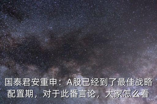 國泰君安重申：A股已經(jīng)到了最佳戰(zhàn)略配置期，對于此番言論，大家怎么看