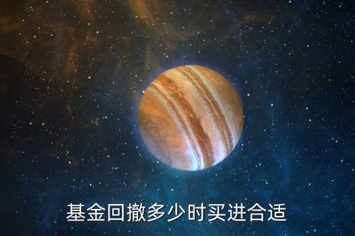 基金回撤多少時買進(jìn)合適