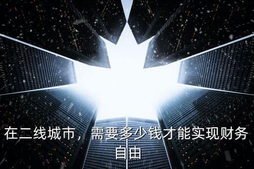 在二線城市，需要多少錢才能實(shí)現(xiàn)財(cái)務(wù)自由