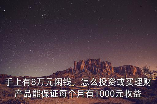 手上有8萬元閑錢，怎么投資或買理財產(chǎn)品能保證每個月有1000元收益