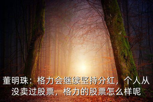 董明珠：格力會(huì)繼續(xù)堅(jiān)持分紅，個(gè)人從沒賣過股票，格力的股票怎么樣呢