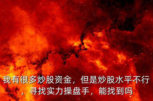 我有很多炒股資金，但是炒股水平不行，尋找實(shí)力操盤手，能找到嗎