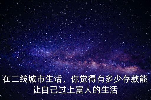 在二線城市生活，你覺得有多少存款能讓自己過上富人的生活